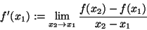 \begin{displaymath}f'(x_{1}):=\lim _{x_{2}\to x_{1}}\frac{f(x_{2})-f(x_{1})}{x_{2}-x_{1}}\end{displaymath}